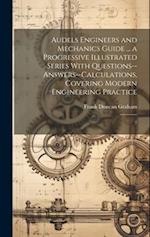 Audels Engineers and Mechanics Guide ... a Progressive Illustrated Series With Questions--answers--calculations, Covering Modern Engineering Practice: