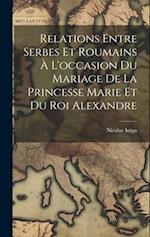 Relations Entre Serbes Et Roumains À L'occasion Du Mariage De La Princesse Marie Et Du Roi Alexandre