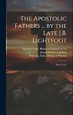 The Apostolic Fathers ... by the Late J.B. Lightfoot: Part 2 vol 3 