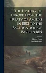 The History of Europe From the Treaty of Amiens in 1802 to the Pacification of Paris in 1815 
