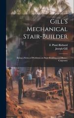 Gill's Mechanical Stair-builder: Being a Series of Problems on Stair-building and House-carpentry 