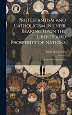 Protestantism and Catholicism in Their Bearing Upon the Liberty and Prosperity of Nations: A Study of Social Economy 