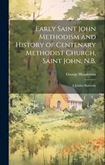 Early Saint John Methodism and History of Centenary Methodist Church, Saint John, N.B.: A Jubilee Souvenir 
