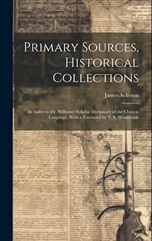 Primary Sources, Historical Collections: An Index to Dr. Williams' Syllabic Dictionary of the Chinese Language, With a Foreword by T. S. Wentworth