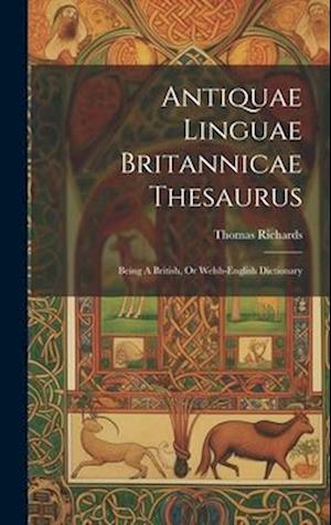 Antiquae Linguae Britannicae Thesaurus: Being A British, Or Welsh-english Dictionary