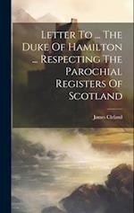 Letter To ... The Duke Of Hamilton ... Respecting The Parochial Registers Of Scotland 