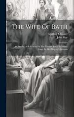 The Wife Of Bath: A Comedy, As It Is Acted At The Theatre-royal In Drury-lane, By Her Majesty's Servants 
