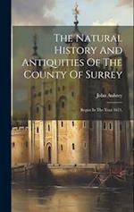 The Natural History And Antiquities Of The County Of Surrey: Begun In The Year 1673, 