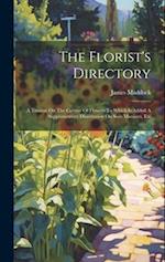 The Florist's Directory: A Treatise On The Culture Of Flowers To Which Is Added A Supplementary Dissertation On Soils Manures, Etc 