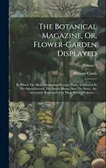 The Botanical Magazine, Or, Flower-garden Displayed: In Which The Most Ornamental Foreign Plants, Cultivated In The Open Ground, The Green-house, And 