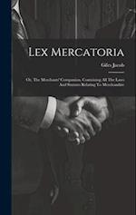 Lex Mercatoria: Or, The Merchants' Companion, Containing All The Laws And Statutes Relating To Merchandize 
