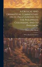 A Critical And Gramatical Commentary On St. Paul's Epistles To The Philippians Colossians, And To Philemon: With A Revised Translation 