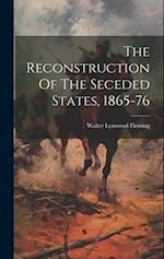 The Reconstruction Of The Seceded States, 1865-76 