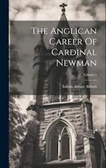 The Anglican Career Of Cardinal Newman; Volume 1 