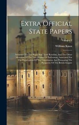 Extra Official State Papers: Addressed To The Right Hon. Lord Rawdon, And The Other Members Of The Two Houses Of Parliament, Associated For The Preser