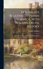 Documents Relating To Perkin Warbeck, With Remarks On His History: Communicated To The Society Of Antiquaries 