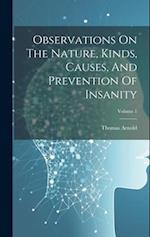 Observations On The Nature, Kinds, Causes, And Prevention Of Insanity; Volume 1 