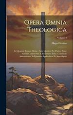 Opera Omnia Theologica: In Quatuor Tomos Divisa : Ante Quidem Per Partes, Nunc Autem Coniunctim & Accuratius Edita. Continens Annotationes In Epistola