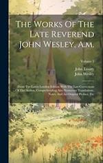 The Works Of The Late Reverend John Wesley, A.m.: From The Latest London Edition With The Last Corrections Of The Author, Comprehending Also Numerous 