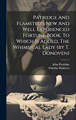 Patridge And Flamsted's New And Well Experienced Fortune Book. To Which Is Added, The Whimsical Lady (by T. Donoven) 