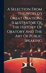 A Selection From The World's Great Orations Illustrative Of The History Of Oratory And The Art Of Public Speaking 