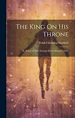 The King On His Throne: Or, Power Of Will Through Direct Mental Culture 