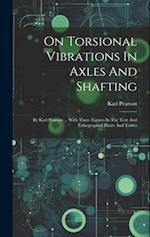 On Torsional Vibrations In Axles And Shafting: By Karl Pearson ... With Three Figures In The Text And Lithographed Plates And Tables 