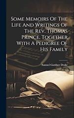 Some Memoirs Of The Life And Writings Of The Rev. Thomas Prince, Together With A Pedigree Of His Family 