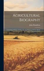 Agricultural Biography: Containing A Notice Of The Life And Writings Of The British Authors On Agriculture 