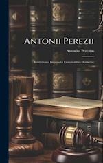 Antonii Perezii: Institutiones Imperiales Erotematibus Distinctae 