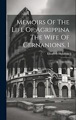 Memoirs Of The Life Of Agrippina The Wife Of Gernanions, 1: In Three Vols 