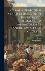 Carmen De Motibus Siculis Et Rebus Inter Henricum Vi. Romanorum Imperatorem Et Tancredum Seculo Xii. Gestis