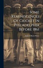 Some Reminiscences Of Cricket In Philadelphia Before 1861 