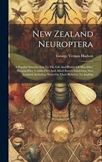 New Zealand Neuroptera: A Popular Introduction To The Life And Habits Of May-flies, Dragon-flies, Caddis-flies And Allied Insects Inhabiting New Zeala