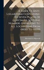 A Table Of Anti-logarithms Containing To Seven Places Of Decimals, Natural Numbers Answering To All Logarithms From ·00001 To ·99999 