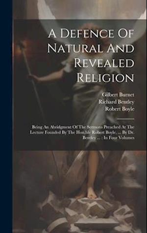 A Defence Of Natural And Revealed Religion: Being An Abridgment Of The Sermons Preached At The Lecture Founded By The Hon.ble Robert Boyle, ... By Dr.