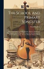 The School And Primary Songster: Containing Songs For Public Schools, Primary Associations, Kindergarten, Etc., All Specially Composed And Arranged To