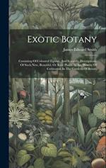 Exotic Botany: Consisting Of Coloured Figures, And Scientific Descriptions, Of Such New, Beautiful, Or Rare Plants As Are Worthy Of Cultivation In The
