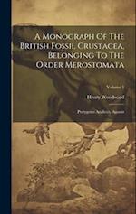 A Monograph Of The British Fossil Crustacea, Belonging To The Order Merostomata: Pterygotus Anglicus, Agassiz; Volume 1 
