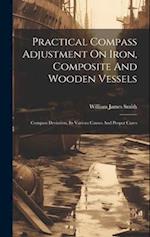 Practical Compass Adjustment On Iron, Composite And Wooden Vessels: Compass Deviation, Its Various Causes And Proper Cures 