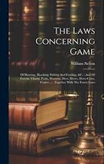 The Laws Concerning Game: Of Hunting, Hawking, Fishing And Fowling, &c. : And Of Forests, Chases, Parks, Warrens, Deer, Doves, Dove-cotes, Conies ... 