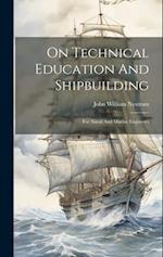 On Technical Education And Shipbuilding: For Naval And Marine Engineers 