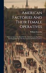 American Factories And Their Female Operatives: With An Appeal On Behalf Of The British Factory Population And Suggestions For The Improvement Of Thei