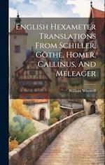 English Hexameter Translations From Schiller, Göthe, Homer, Callinus, And Meleager 