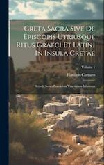 Creta Sacra Sive De Episcopis Utriusque Ritus Graeci Et Latini In Insula Cretae: Accedit Series Praesidum Venetorum Inlustrata; Volume 1 