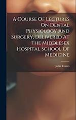 A Course Of Lectures On Dental Physiology And Surgery, Delivered At The Middlesex Hospital School Of Medicine 