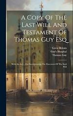 A Copy Of The Last Will And Testament Of Thomas Guy Esq: With An Act ... For Incorporating The Executors Of The Said Will 