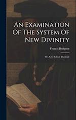 An Examination Of The System Of New Divinity: Or, New School Theology 