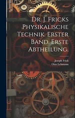 Dr. J. Fricks Physikalische Technik. Erster Band. Erste Abtheilung.