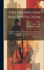 Fire Prevention And Protection: A Compilation Of Insurance Regulations Covering Modern Restrictions On Hazards And Suggested Improvements In Building 